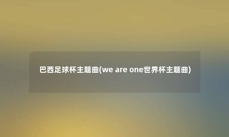 巴西足球杯主题曲(we are one世界杯主题曲)