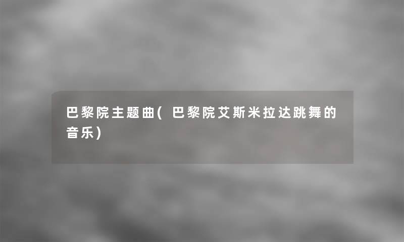 巴黎院主题曲(巴黎院艾斯米拉达跳舞的音乐)