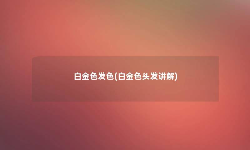 白金色发色(白金色头发讲解)