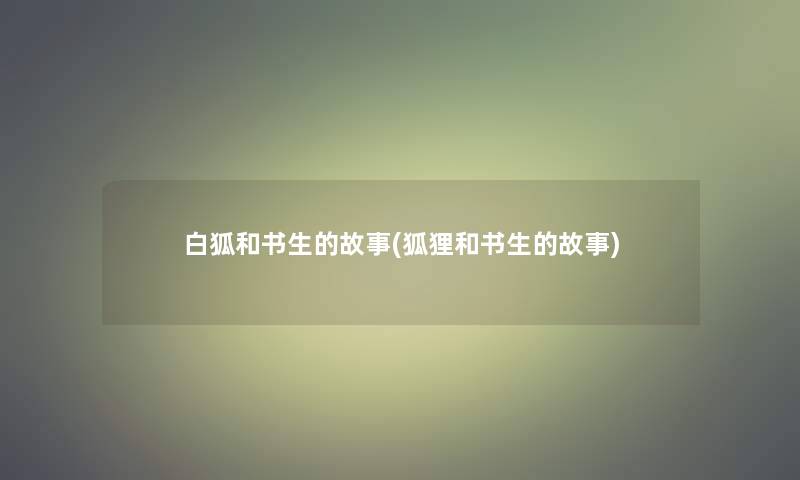 白狐和书生的故事(狐狸和书生的故事)