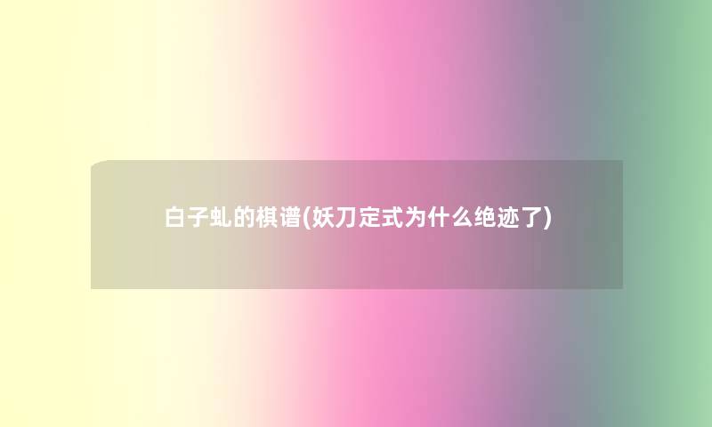 白子虬的棋谱(妖刀定式为什么绝迹了)
