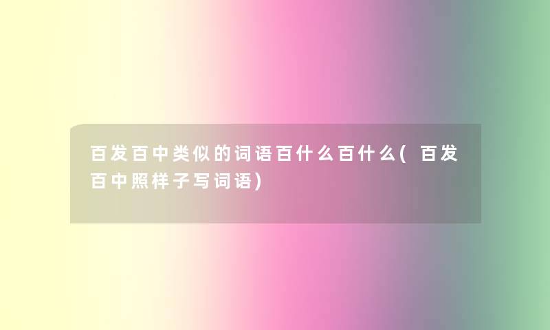 百发百中类似的词语百什么百什么(百发百中照样子写词语)
