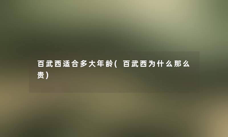 百武西适合多大年龄(百武西为什么那么贵)