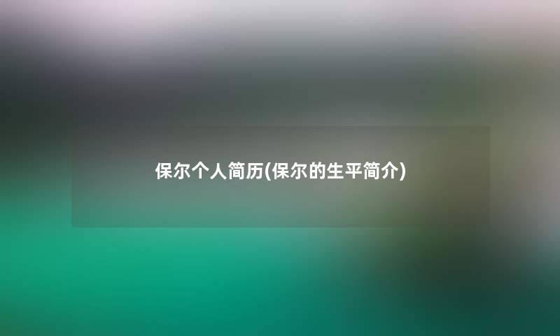 保尔个人简历(保尔的生平简介)