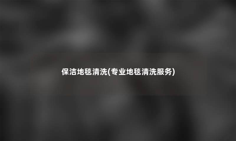 保洁地毯清洗(专业地毯清洗服务)