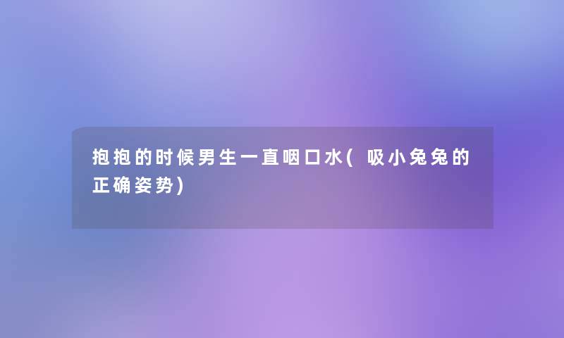 抱抱的时候男生一直咽口水(吸小兔兔的正确姿势)