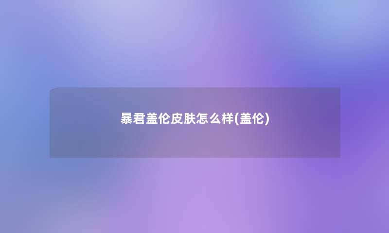 暴君盖伦皮肤怎么样(盖伦)