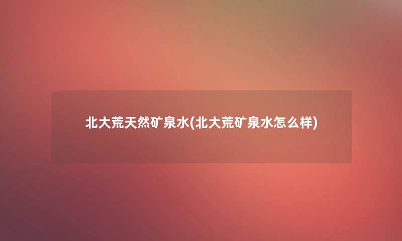 北大荒天然矿泉水(北大荒矿泉水怎么样)