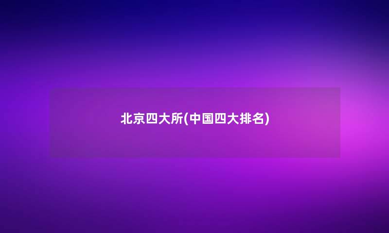 北京四大所(中国四大推荐)