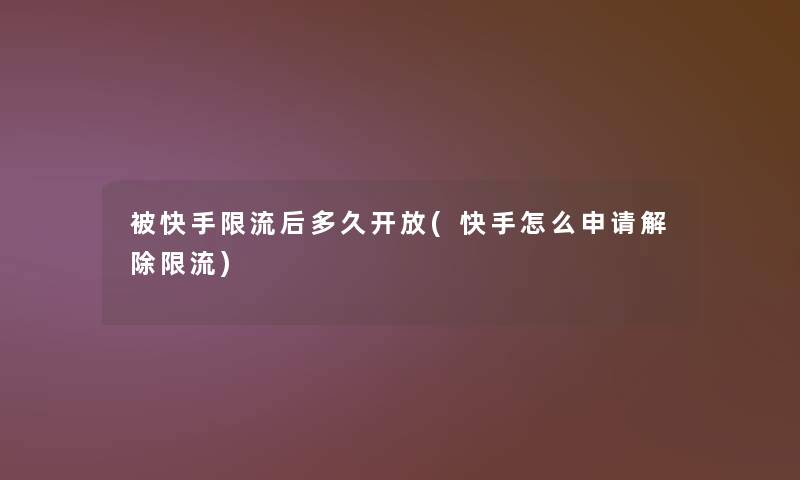 被快手限流后多久开放(快手怎么申请解除限流)