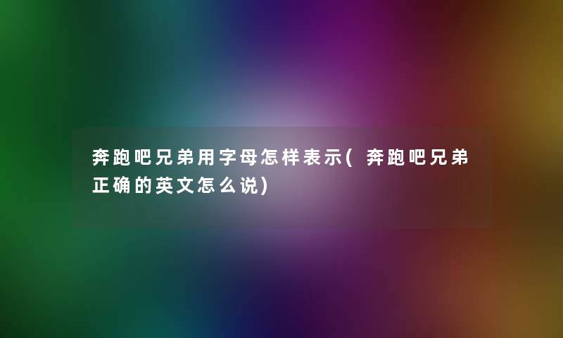 奔跑吧兄弟用字母怎样表示(奔跑吧兄弟正确的英文怎么说)