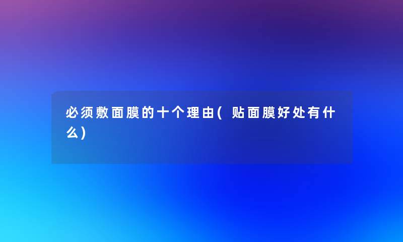 必须敷面膜的十个理由(贴面膜好处有什么)