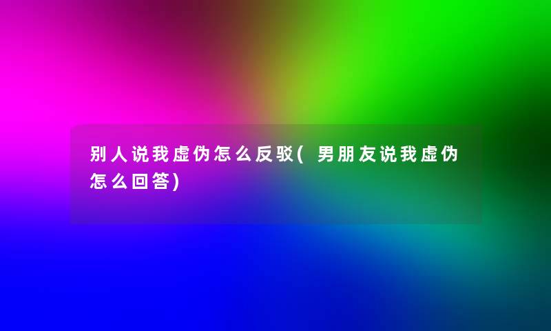 别人说我虚伪怎么反驳(男朋友说我虚伪怎么回答)