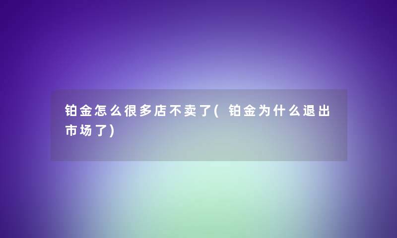 铂金怎么很多店不卖了(铂金为什么退出市场了)