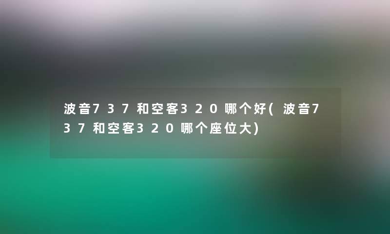 波音737和空客320哪个好(波音737和空客320哪个座位大)