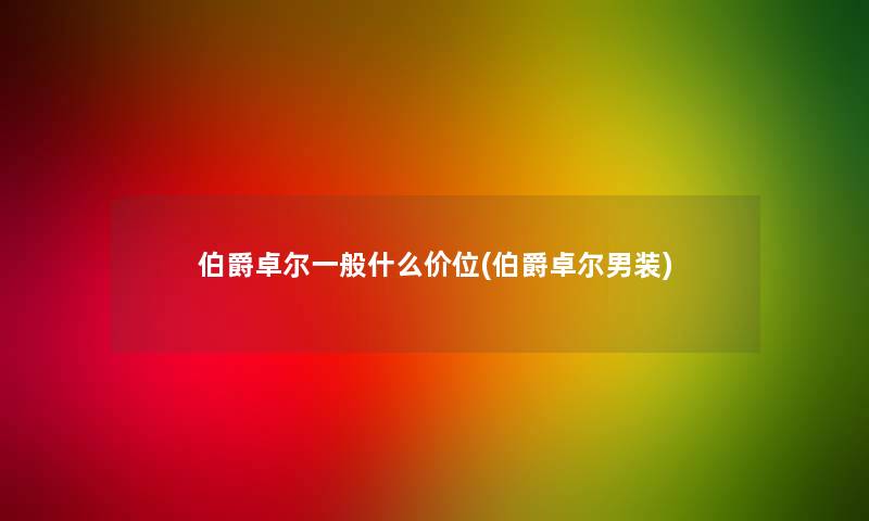 伯爵卓尔一般什么价位(伯爵卓尔男装)
