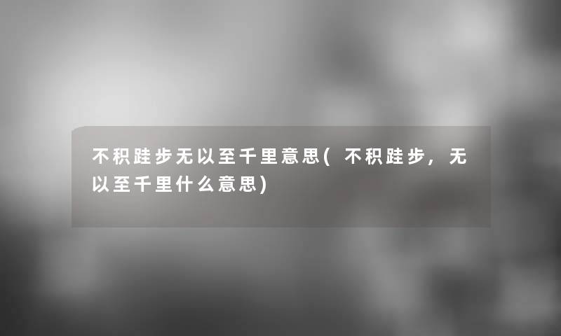 不积跬步无以至千里意思(不积跬步,无以至千里什么意思)