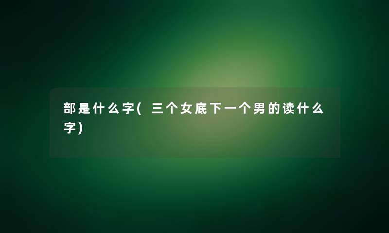 部是什么字(三个女底下一个男的读什么字)