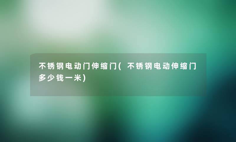 不锈钢电动门伸缩门(不锈钢电动伸缩门多少钱一米)
