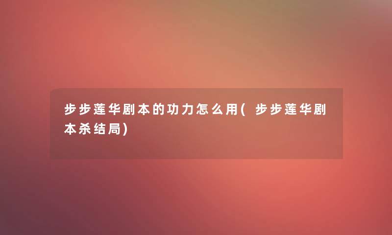 步步莲华剧本的功力怎么用(步步莲华剧本杀结局)