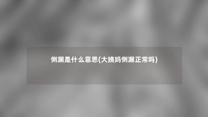 侧漏是什么意思(大姨妈侧漏正常吗)