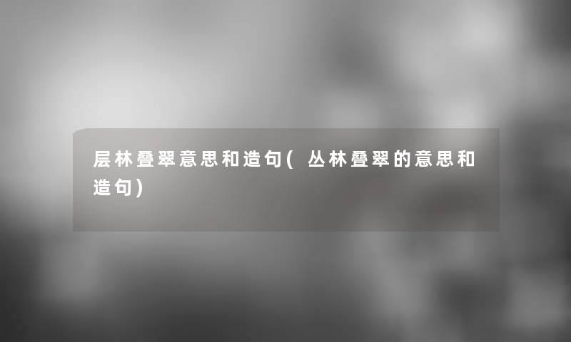 层林叠翠意思和造句(丛林叠翠的意思和造句)