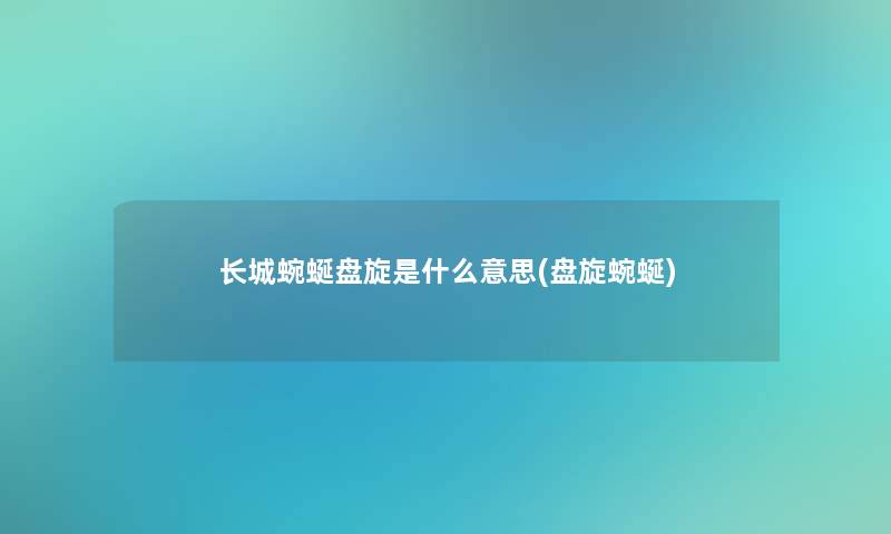 长城蜿蜒盘旋是什么意思(盘旋蜿蜒)