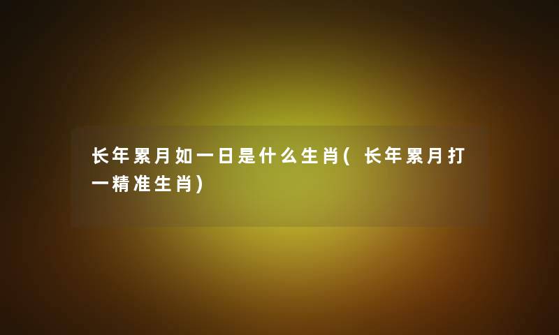 长年累月如一日是什么生肖(长年累月打一精准生肖)