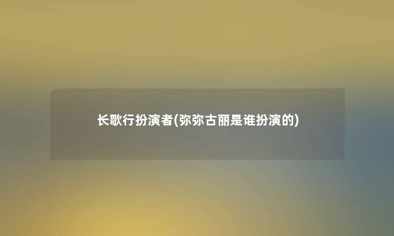 长歌行扮演者(弥弥古丽是谁扮演的)