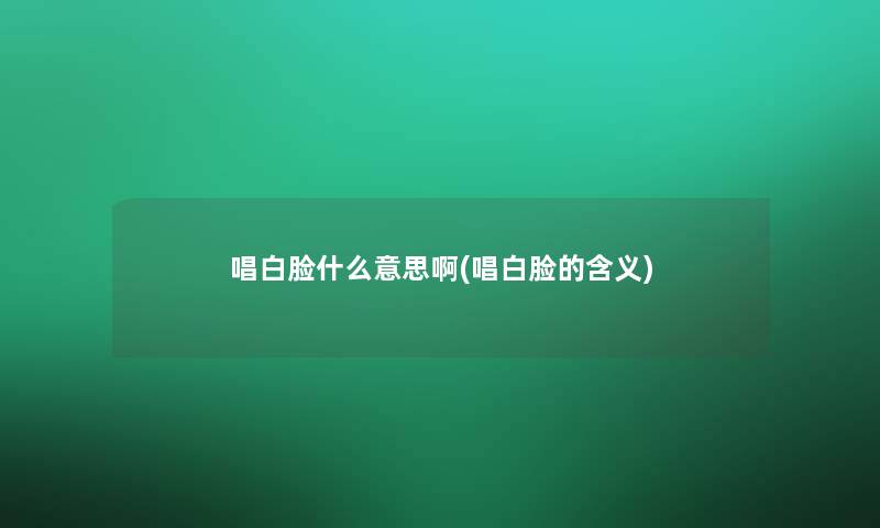 唱白脸什么意思啊(唱白脸的含义)