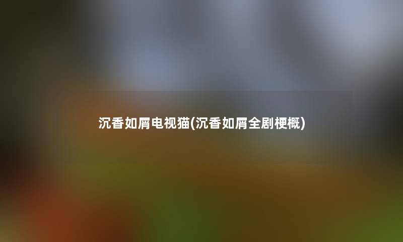 沉香如屑电视猫(沉香如屑全剧梗概)