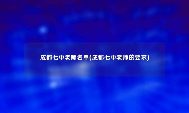 成都七中老师名单(成都七中老师的要求)