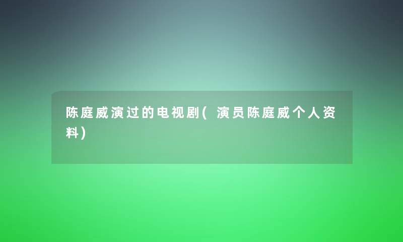 陈庭威演过的电视剧(演员陈庭威个人资料)