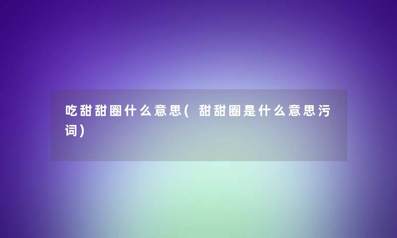 吃甜甜圈什么意思(甜甜圈是什么意思污词)