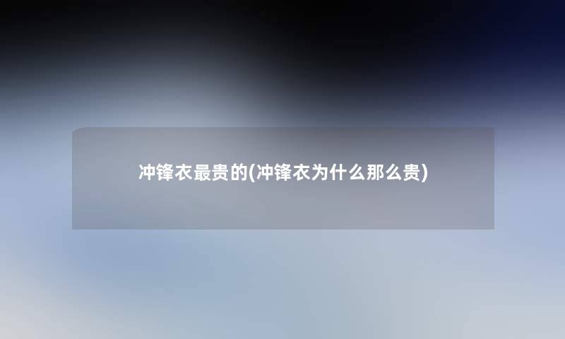 冲锋衣贵的(冲锋衣为什么那么贵)