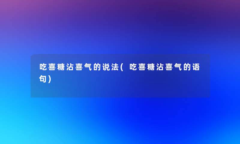 吃喜糖沾喜气的说法(吃喜糖沾喜气的语句)