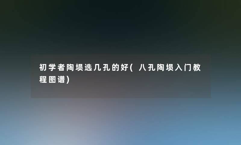 初学者陶埙选几孔的好(八孔陶埙入门教程图谱)