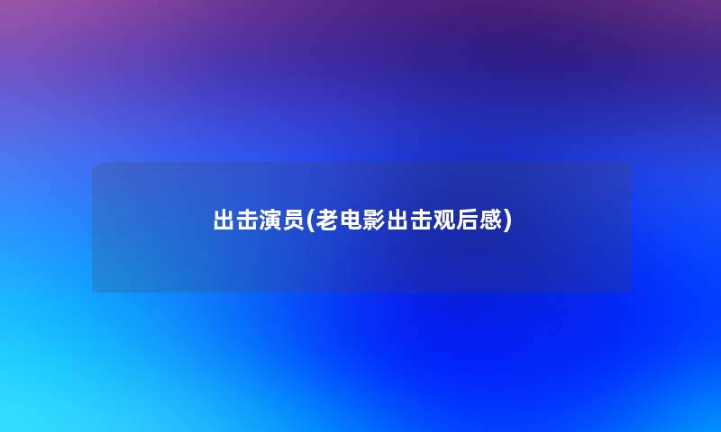 出击演员(老电影出击观后感)