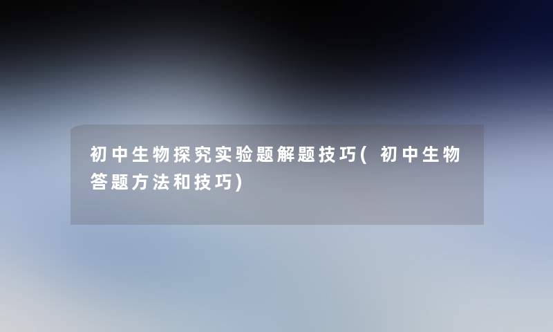 初中生物探究实验题解题技巧(初中生物答题方法和技巧)