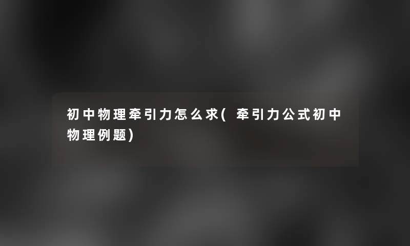 初中物理牵引力怎么求(牵引力公式初中物理例题)
