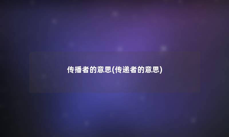 传播者的意思(传递者的意思)