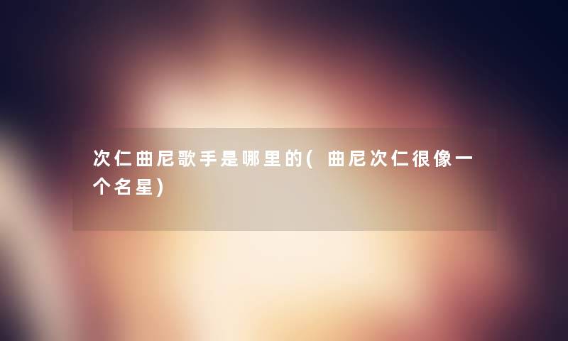 次仁曲尼歌手是哪里的(曲尼次仁很像一个名星)
