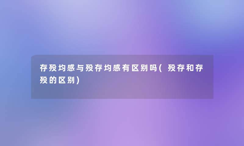 存殁均感与殁存均感有区别吗(殁存和存殁的区别)
