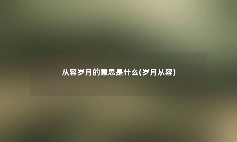 从容岁月的意思是什么(岁月从容)