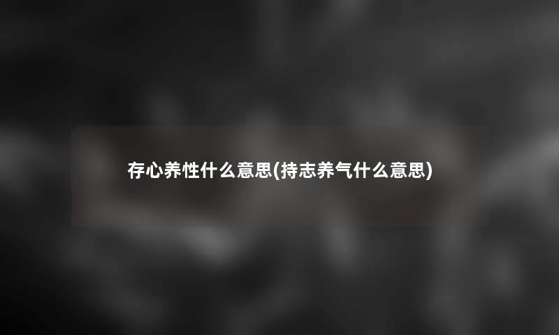 存心养性什么意思(持志养气什么意思)