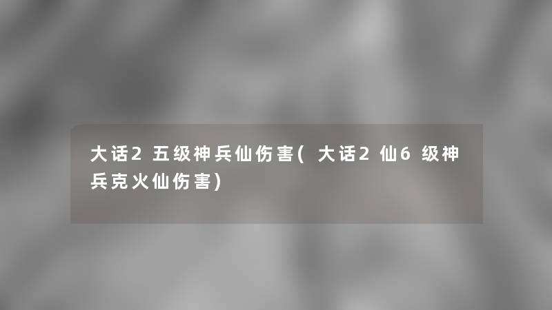 大话2五级神兵仙伤害(大话2仙6级神兵克火仙伤害)