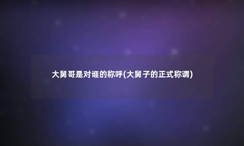 大舅哥是对谁的称呼(大舅子的正式称谓)