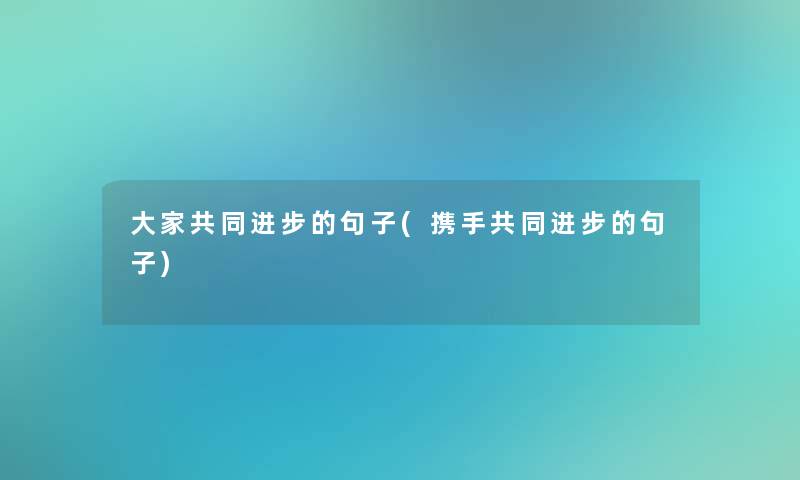 大家共同进步的句子(携手共同进步的句子)