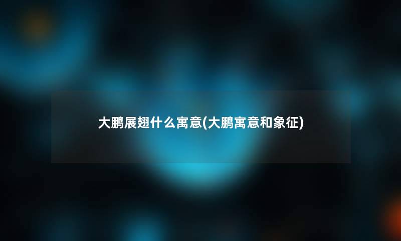 大鹏展翅什么寓意(大鹏寓意和象征)
