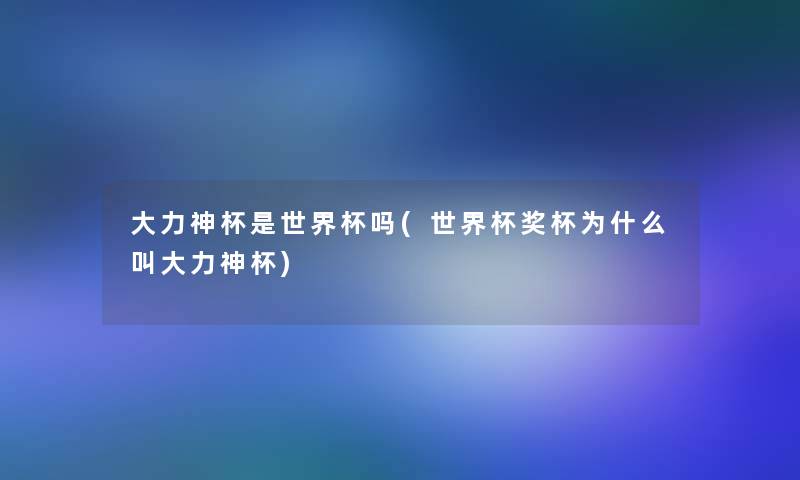 大力神杯是世界杯吗(世界杯奖杯为什么叫大力神杯) 大力神杯是世界杯吗(世界杯奖杯为什么叫大力神杯)